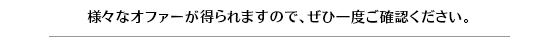 様々なオファーが得られますので、ぜひ一度ご確認ください。