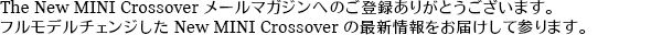 The New MINI Crossover メールマガジンへのご登録ありがとうございます。フルモデルチェンジした New MINI Crossover の最新情報をお届けして参ります。