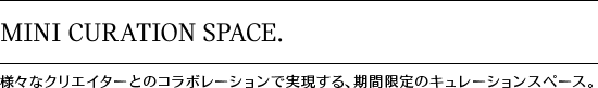 MINI CURATION SPACE.
